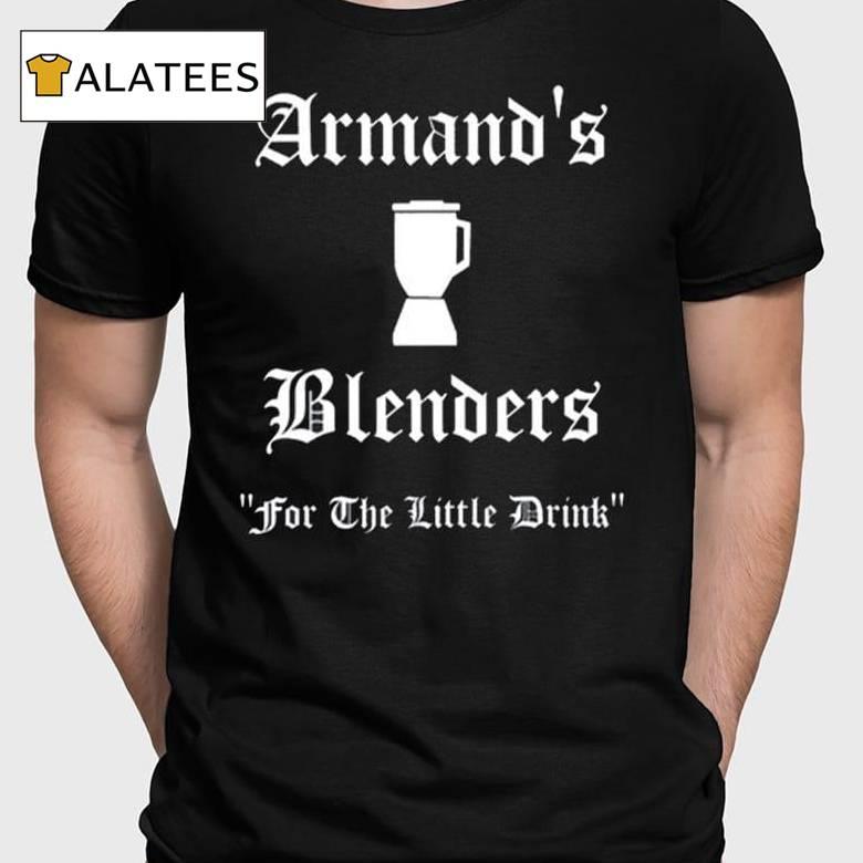 Armand's Blenders For The Little Drink Shirt