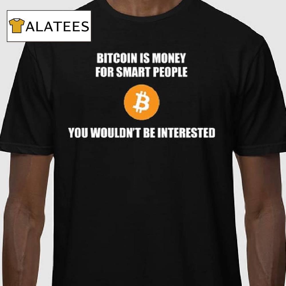 Bitcoin Is Money For Smart People You Wouldn't Be Interested Shirt