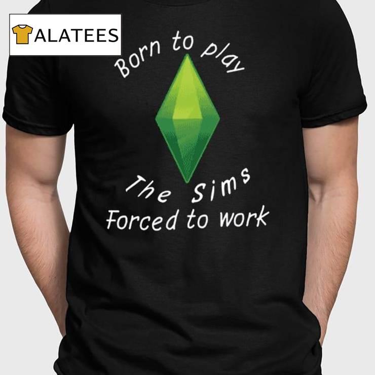 Born To Play The Sims Forced To Work Shirt