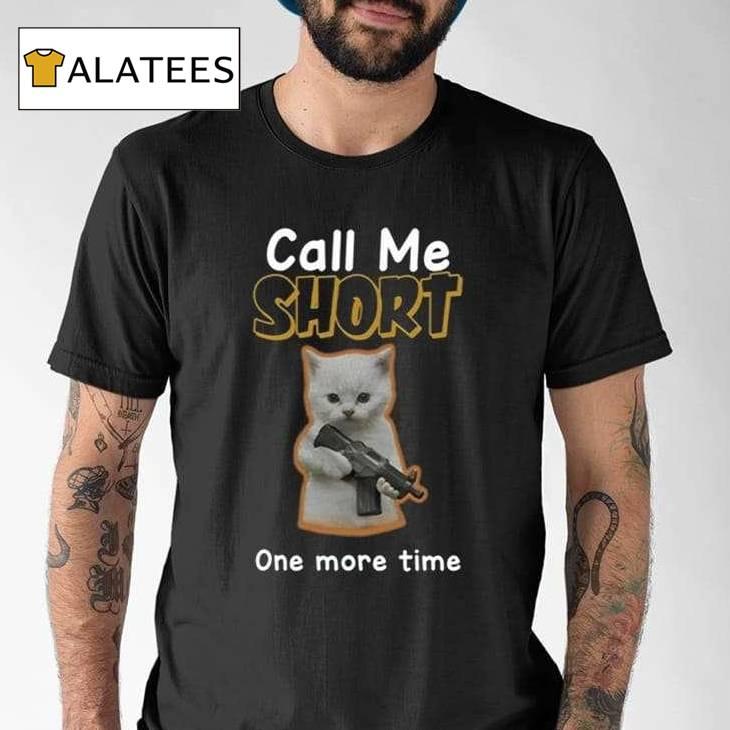 Call Me Short One More Time Shirt