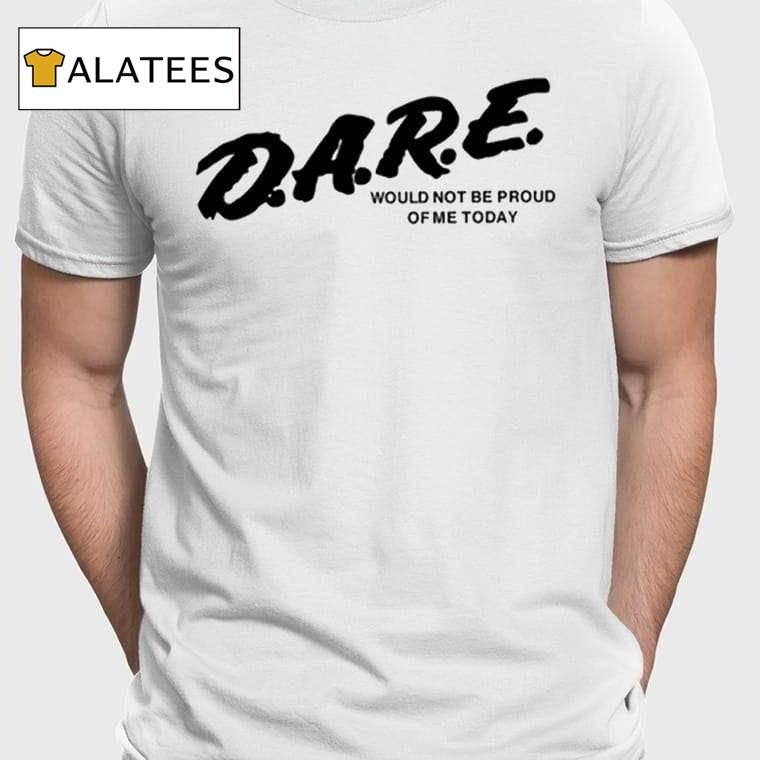 Dare Would Not Be Proud Of Me Today Shirt