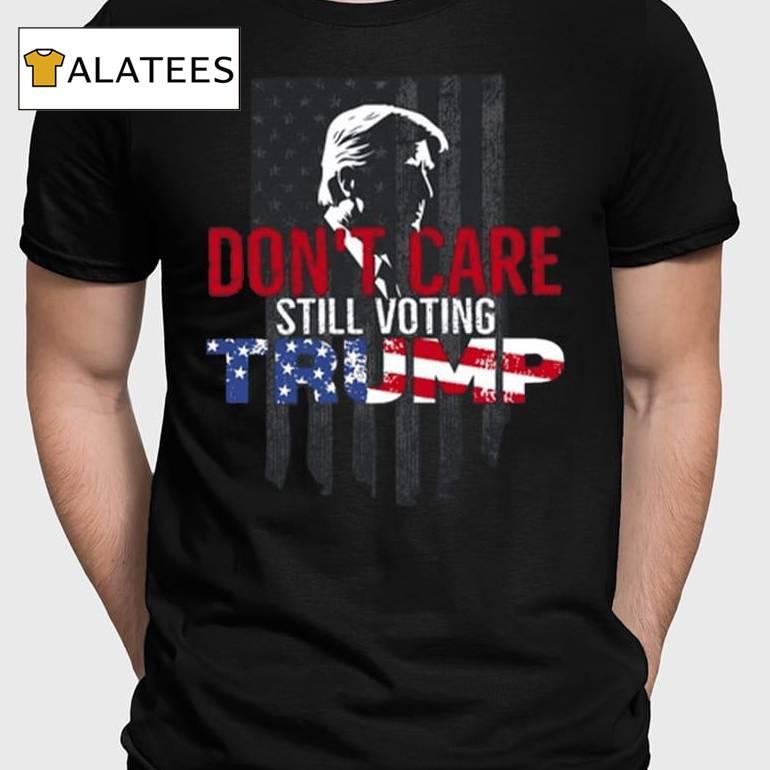 Don't Care Still Voting Trump Shirt