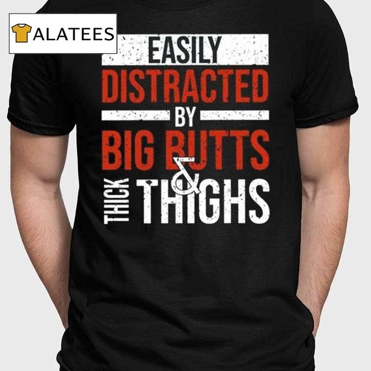 Easily Distracted By Big Butts Thick Thighs Shirt