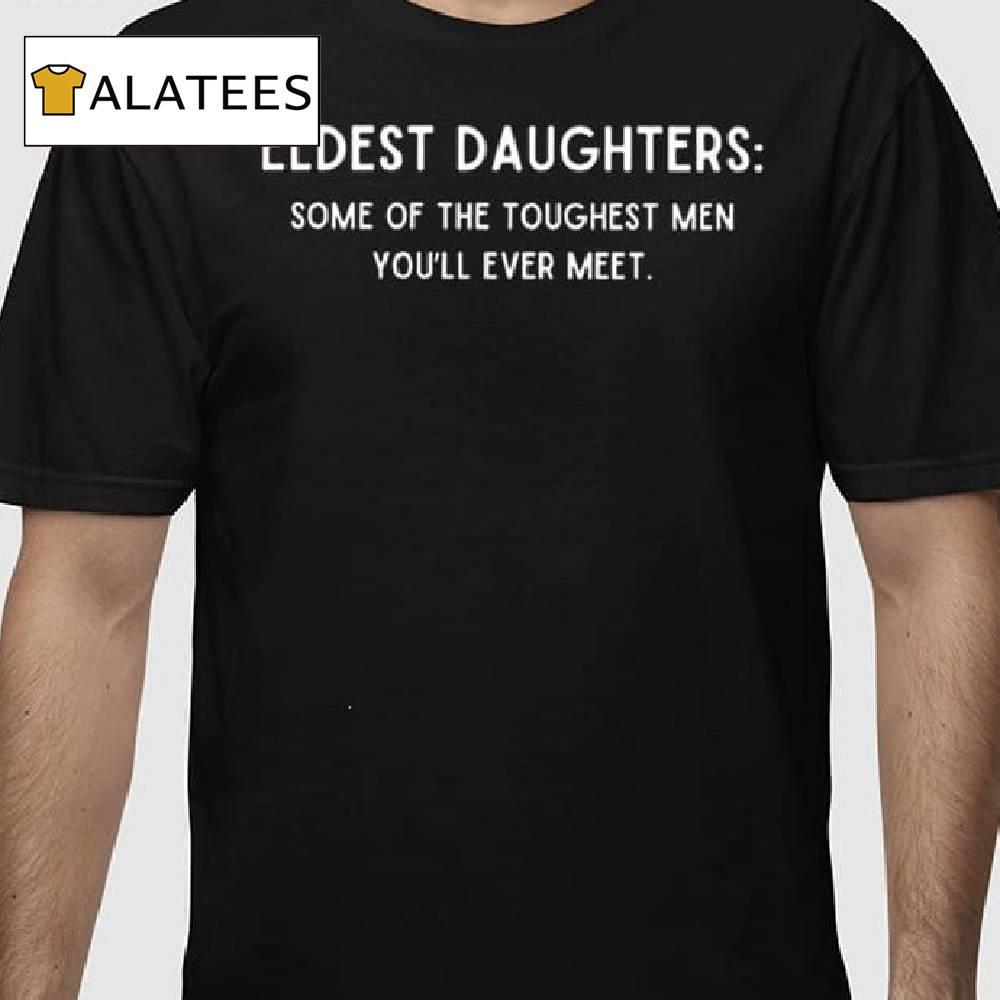 Eldest Daughters Some Of The Toughest Men You'll Ever Meet Shirt