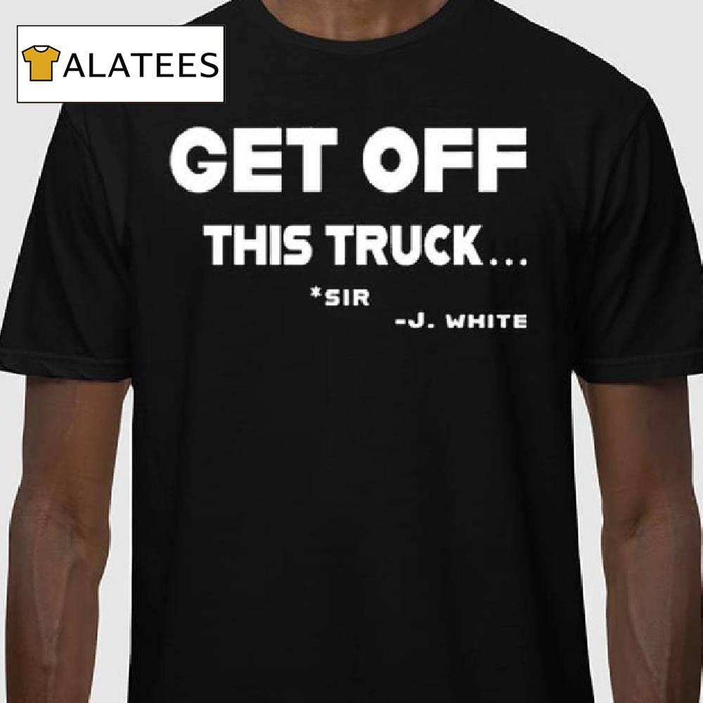 Eric Estepp Get Off This Truck Sir J White Shirt