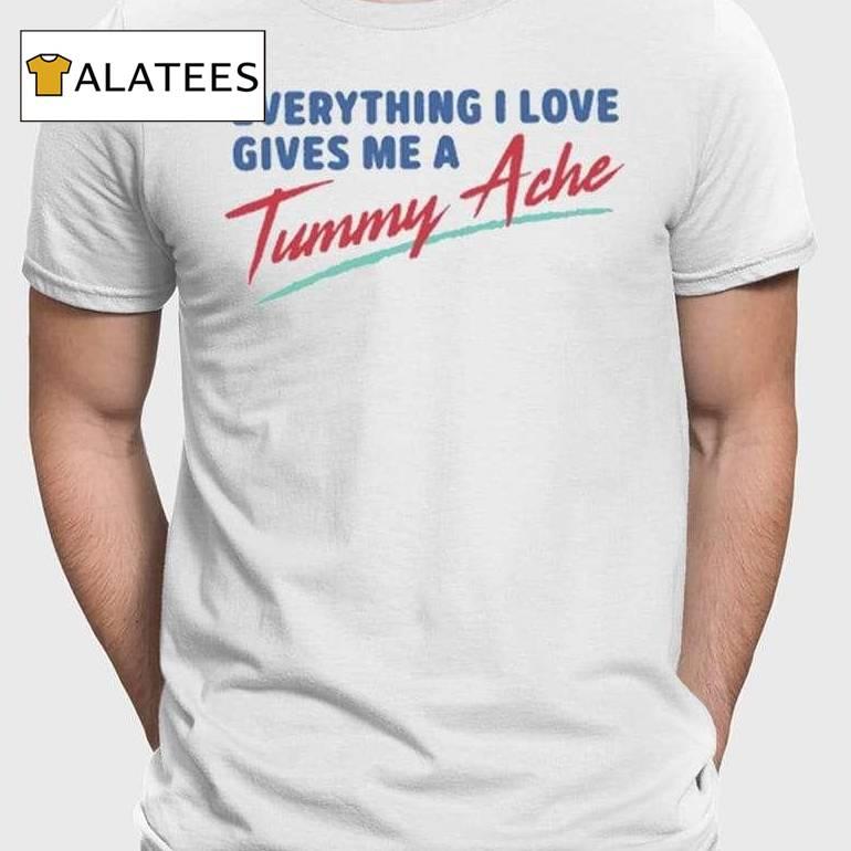 Everything I Love Gives Me A Tummy Ache Shirt