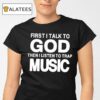 First I Talk To God Then I Listen To Trap Music Shirt