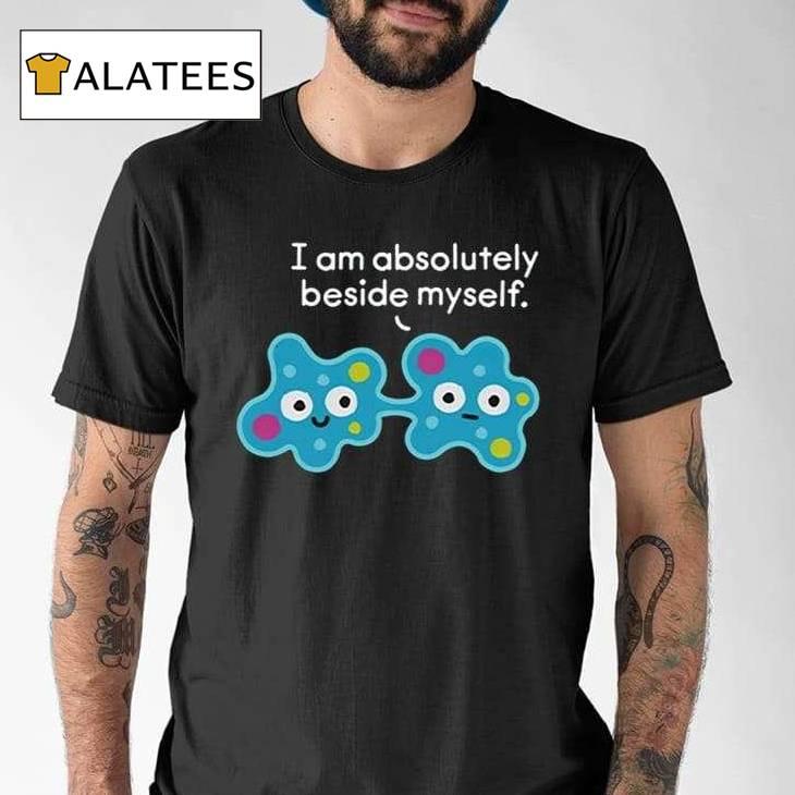 I Am Absolutely Beside Myself Cell-shocked Shirt