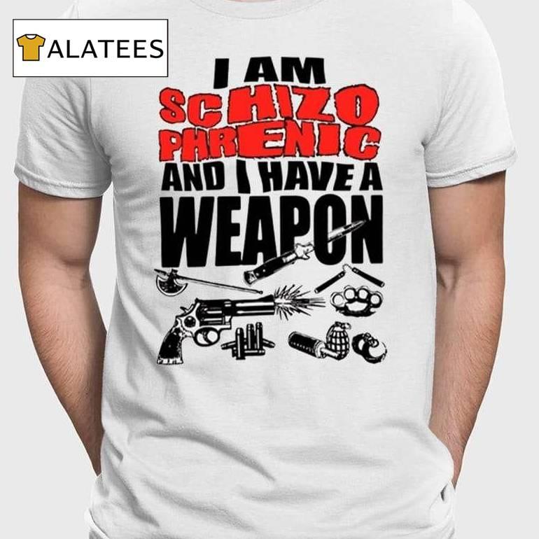 I Am Schizophrenic And Have A Weapon Shirt