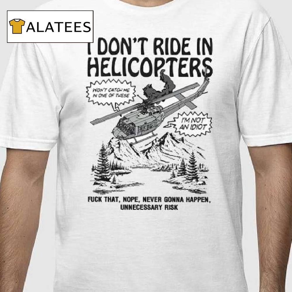 I Don't Ride In Helicopters Fuck That Nope Never Gonna Happen Unnecessary Risk Shirt