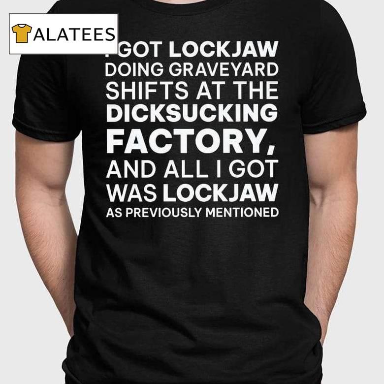 I Got Lockjaw Doing Graveyard Shifts At The Dicksucking Factory And All I Got Was Lockjaw Shirt