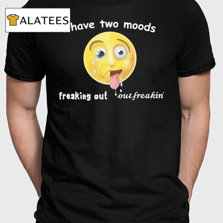 I Have Two Moods Freaking Out Out Freakin Shirt