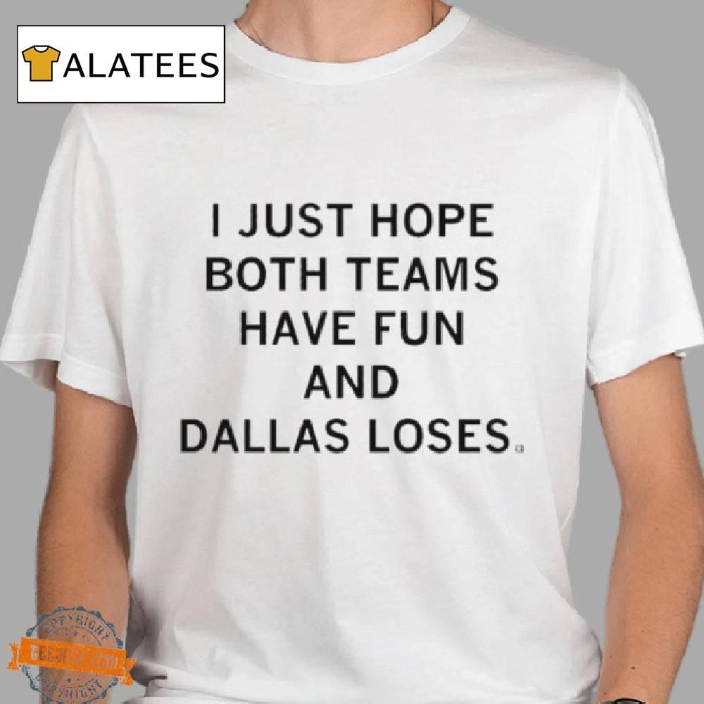 I Just Hope Both Teams Have Fun And Dallas Loses Shirt