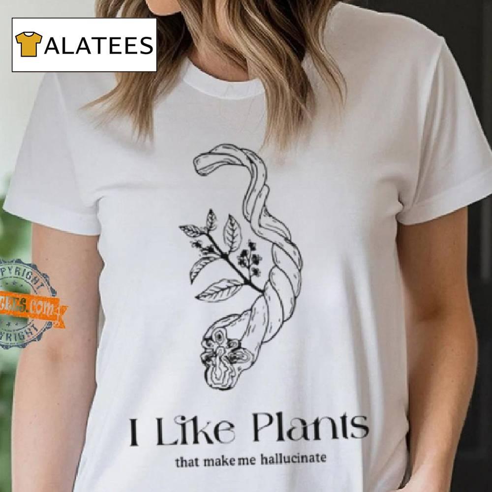 I Like Plants That Make Me Hallucinate Shirt