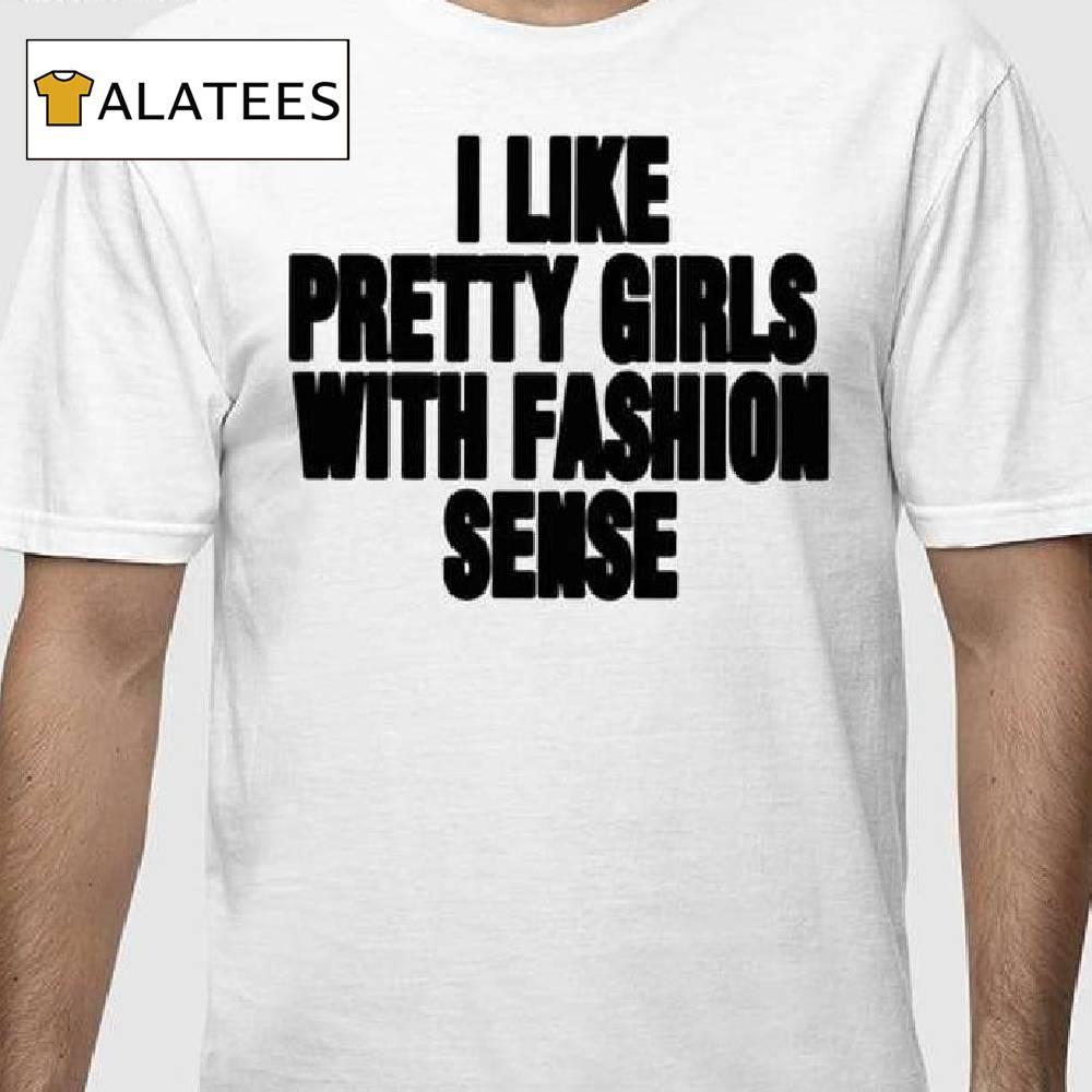 I Like Pretty Girls With Fashion Sense Shirt