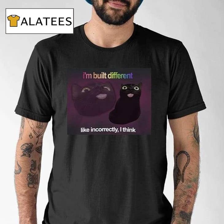 I'm Built Different Like Incorrectly I Think Shirt