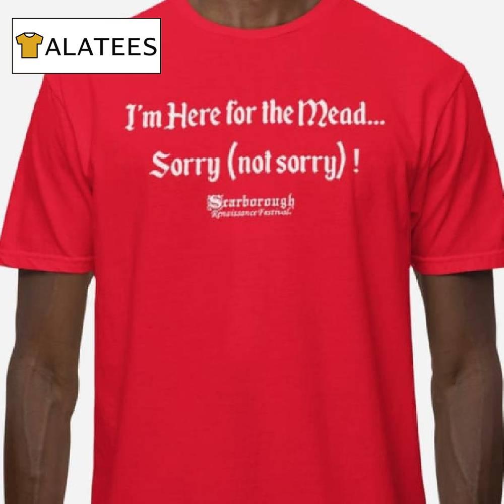 I'm Here For The Mead Sorry Not Sorry Shirt