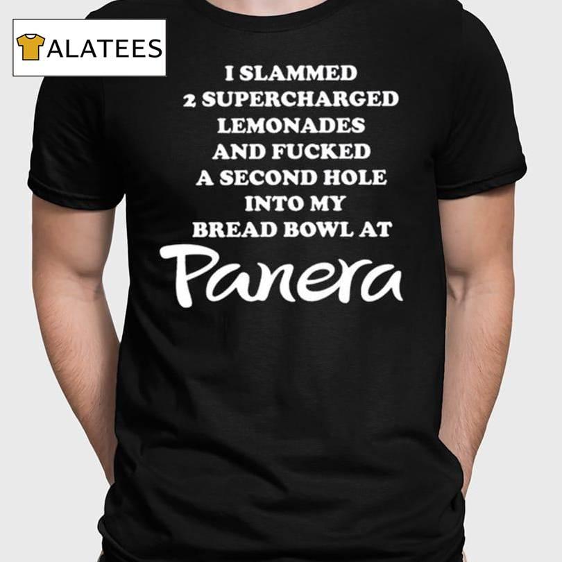 I Slammed 2 Supercharged Lemonades And Fucked A Second Hole Into My Bread Bowl At Panera Shirt