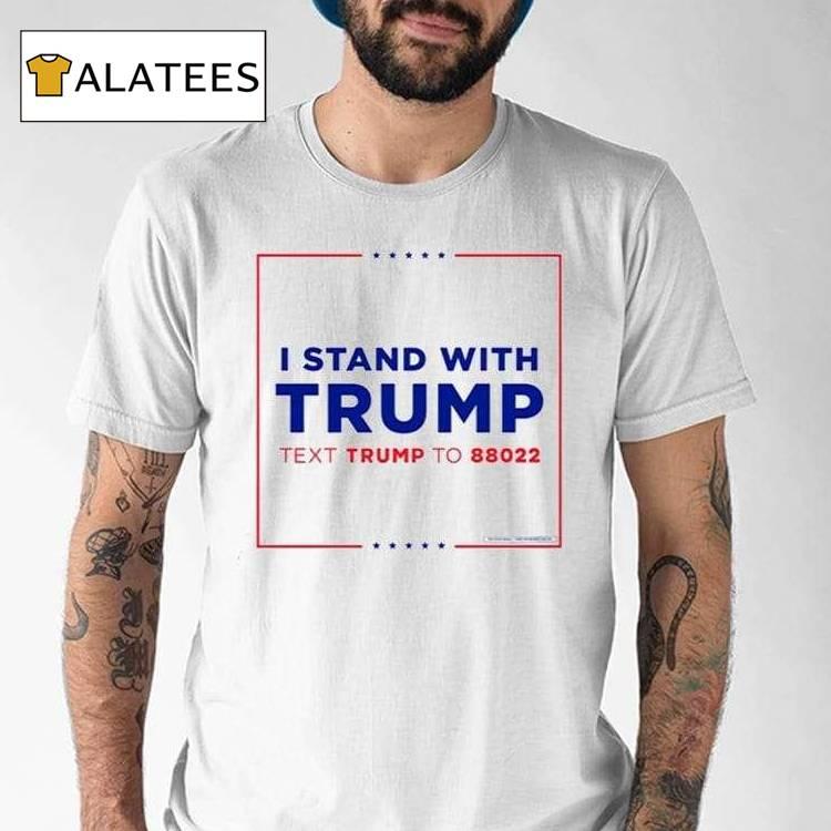 I Stand With Trump Text Trump To 88022 Shirt