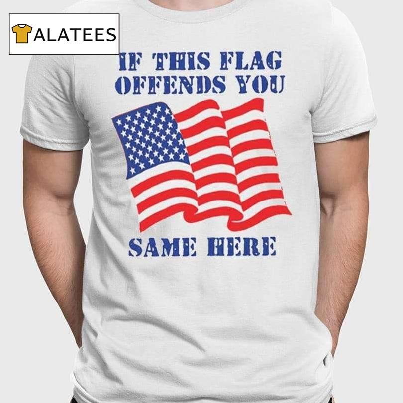 If This Flag Offends You Same Here Shirt