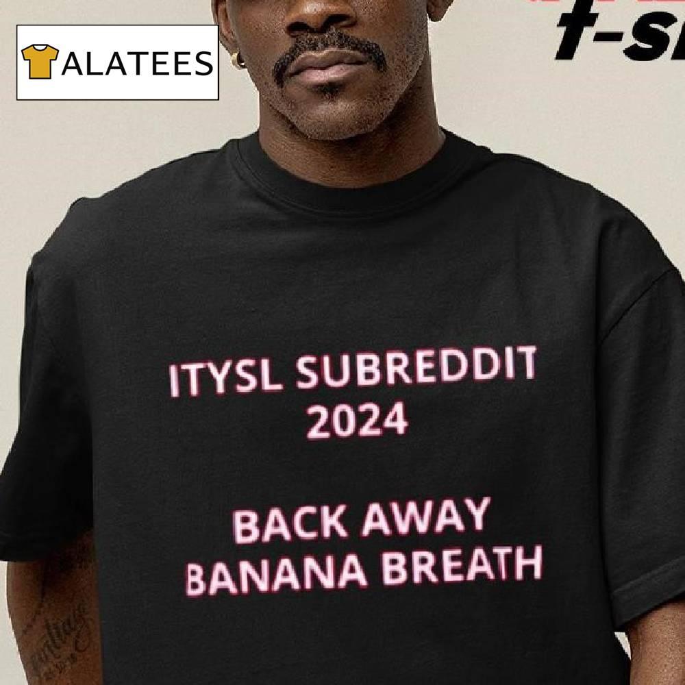 Itysl Subreddit 2024 Back Away Banana Breath Shirt