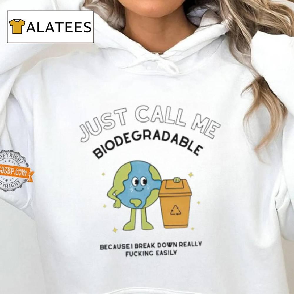 Just Call Me Biodegradable Because I Break Down Really Fucking Easily Shirt