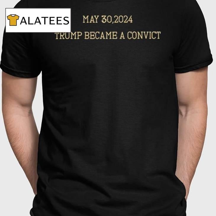 May 30 2024 Trump Became A Convict Shirt