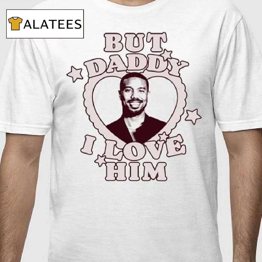 Michael B Jordan But Daddy I Love Him Shirt