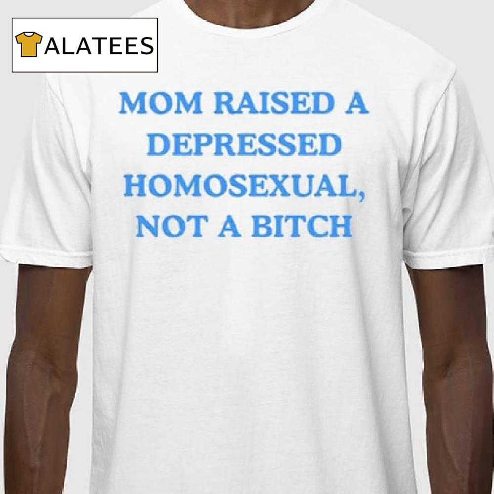 Mom Raised A Depressed Homosexual Not A Bitch Shirt