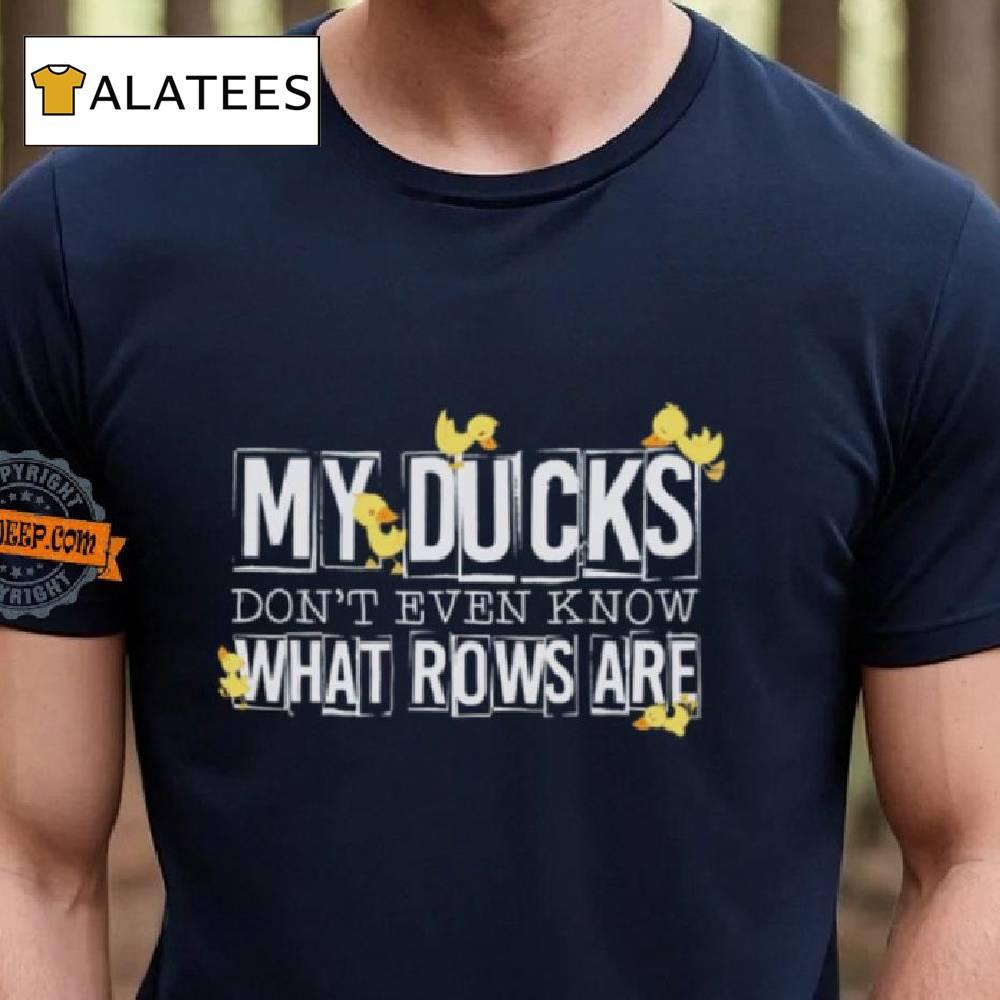 My Ducks Don’t Even Know What Rows Are Shirt