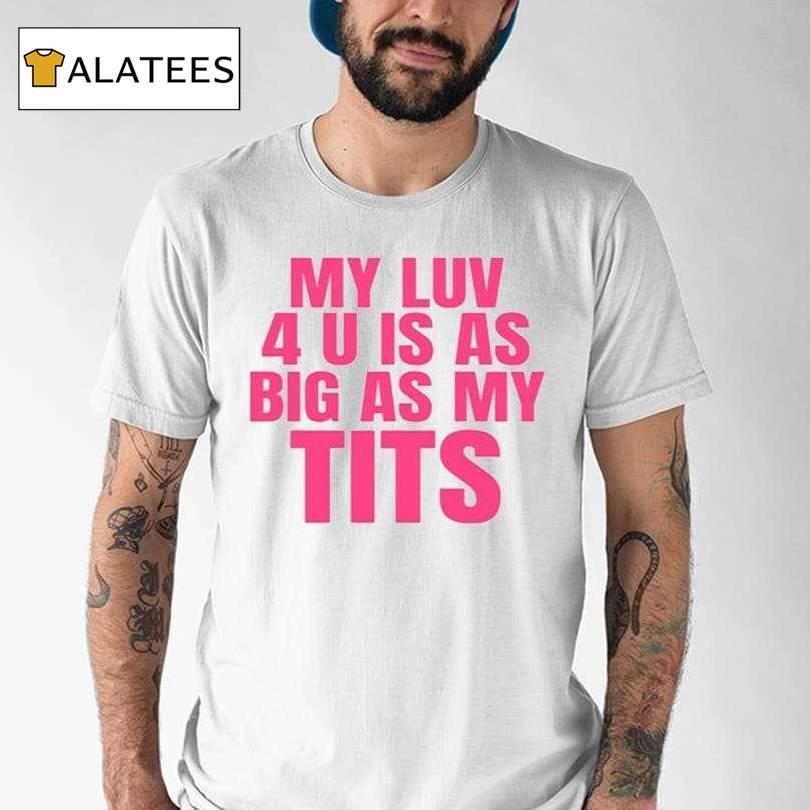 My Luv 4 U Is As Big As My Tits Shirt