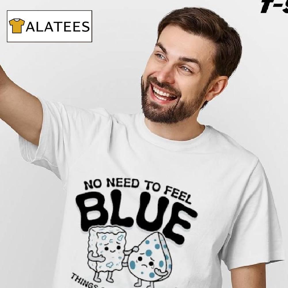 No Need To Feel Blue Things Can Only Get Feta Shirt