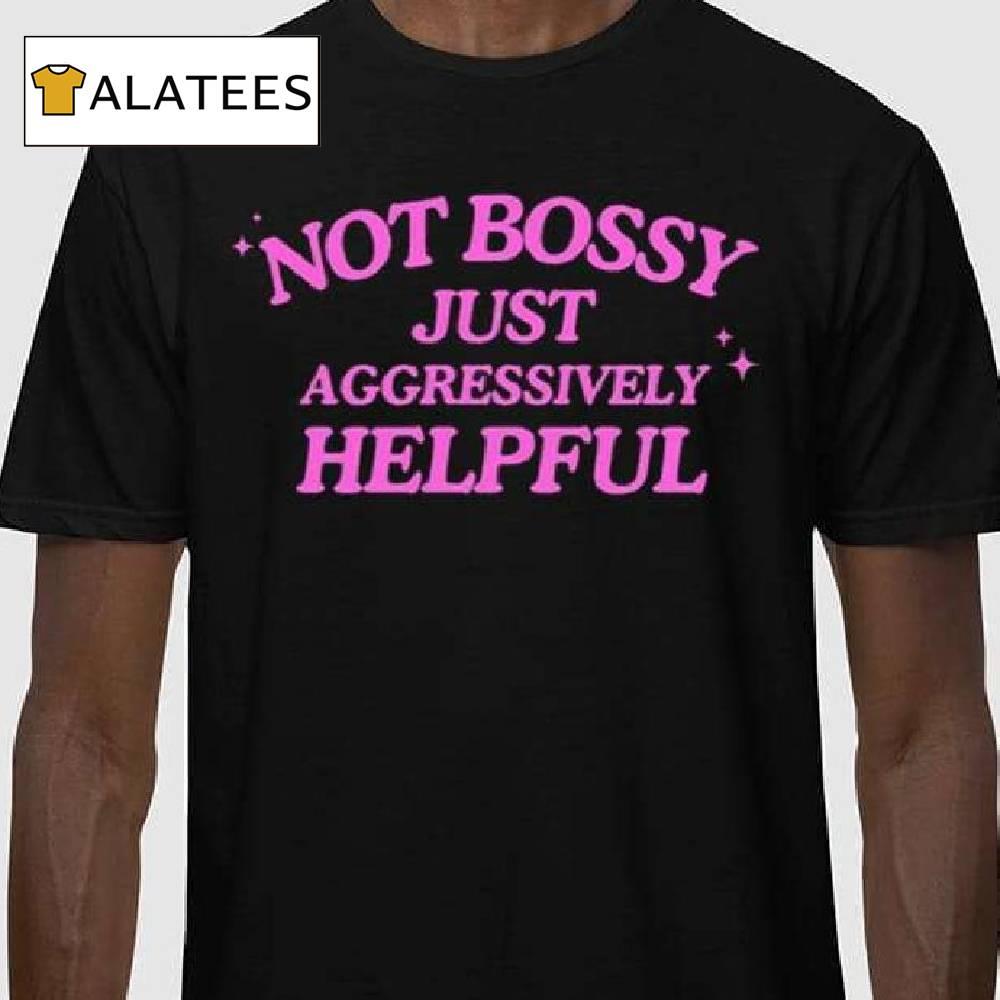 Not Bossy Just Aggressively Helpful Sweatshirt