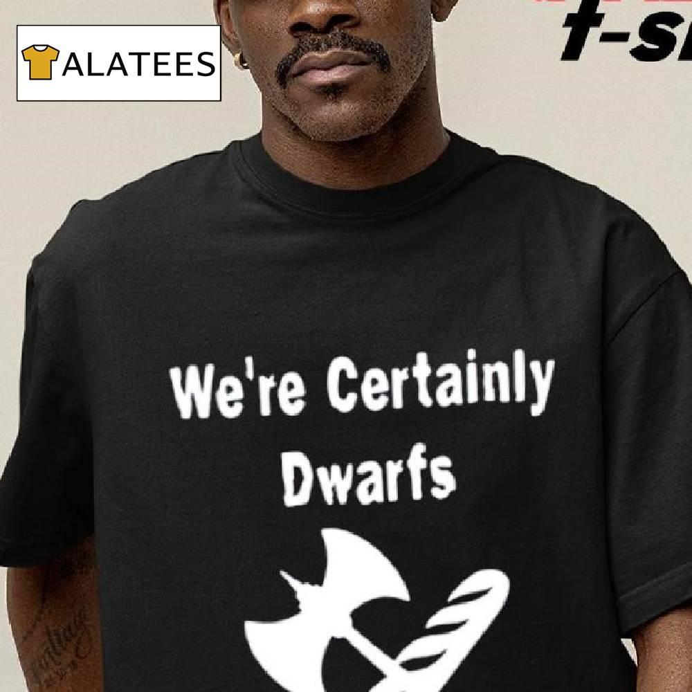 Original We're Certainly Dwarfs Funny Shirt