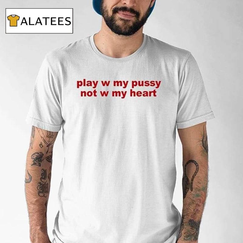 Play W Pussy Not W My Heart Shirt