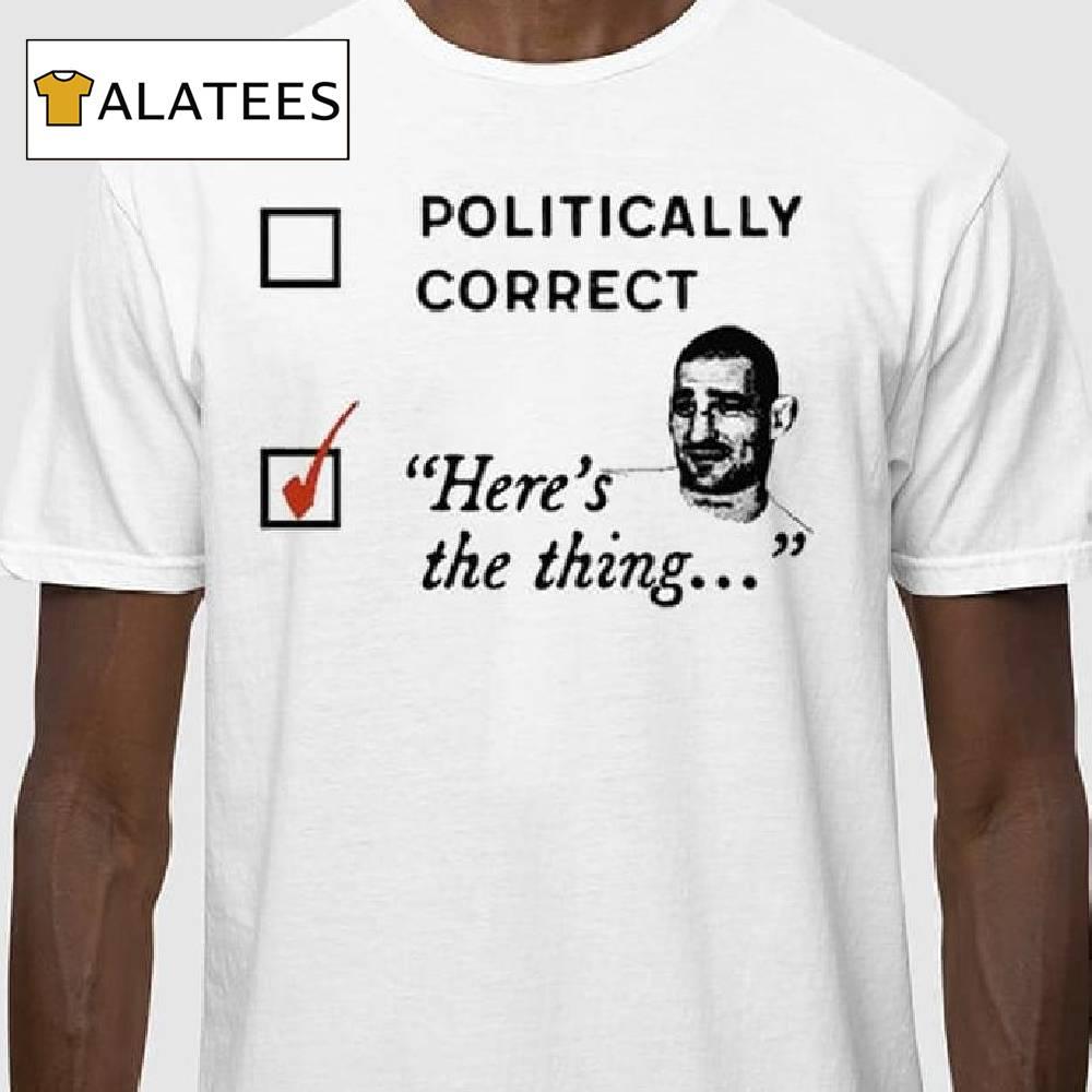 Politically Correct Here's The Thing Shirt