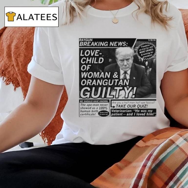 Raygunsite Love Child Of Woman And Orangutan Guilty Shirt