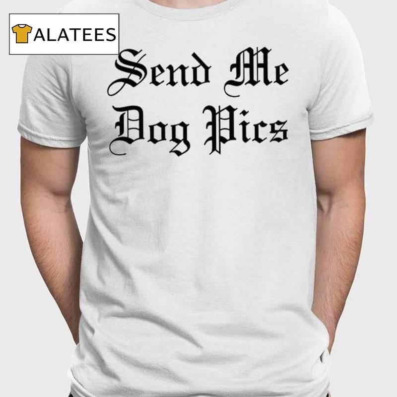 Send Me Dog Pics Shirt