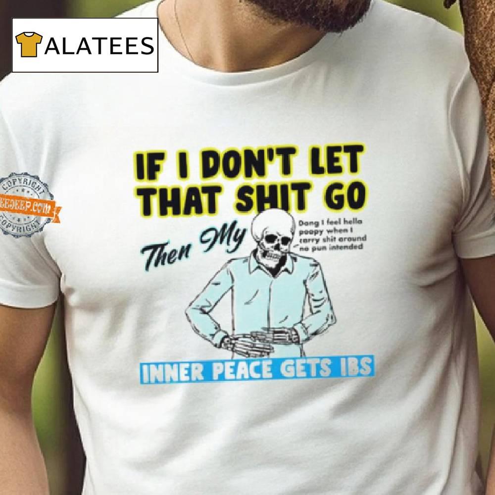 Skeleton If You Dont Let That Shit Go Then My Inner Peace Gets Ibs Shirt