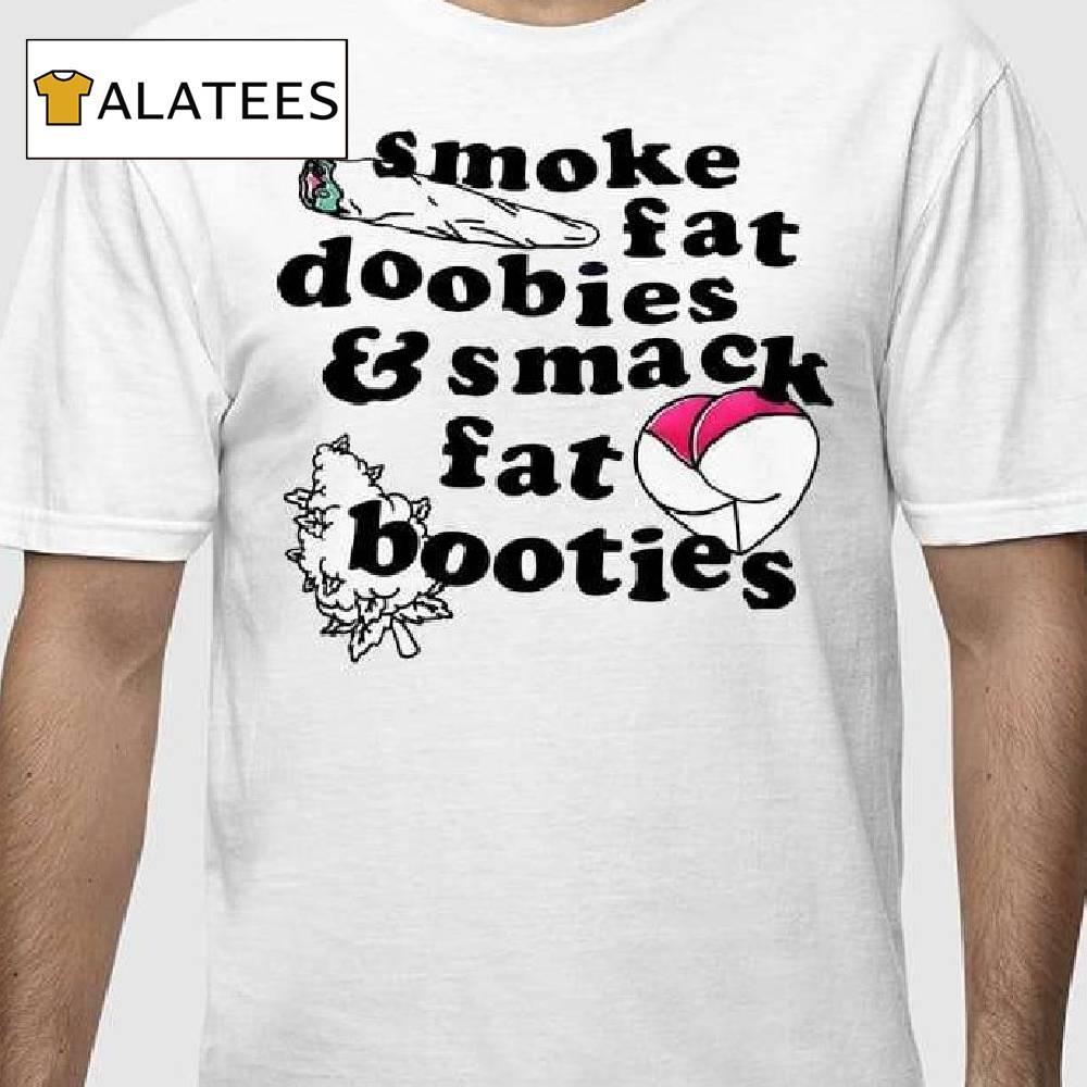 Smoke Fat Doobies And Smack Fat Booties Shirt