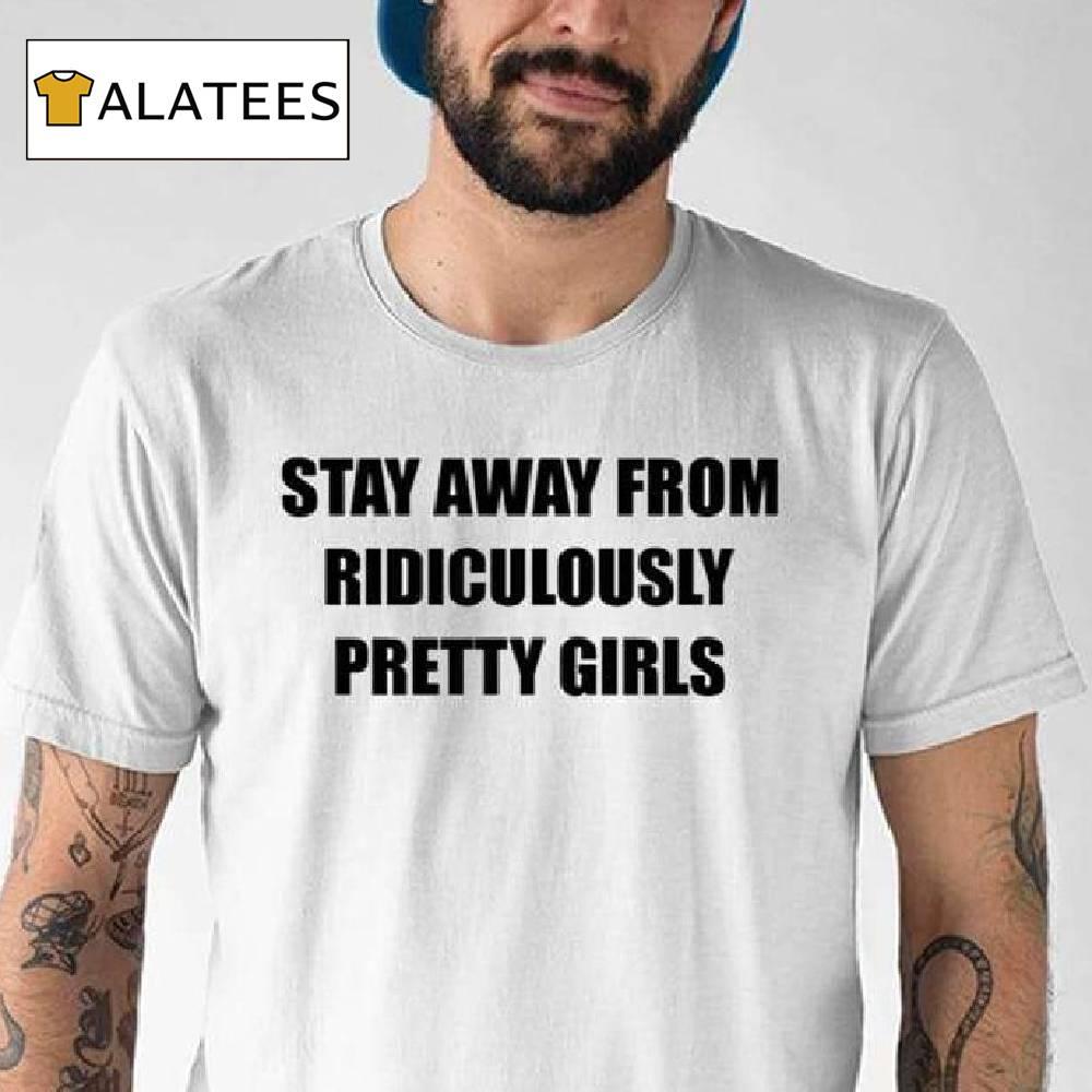 Stay Away From Ridiculously Pretty Girls Shirt