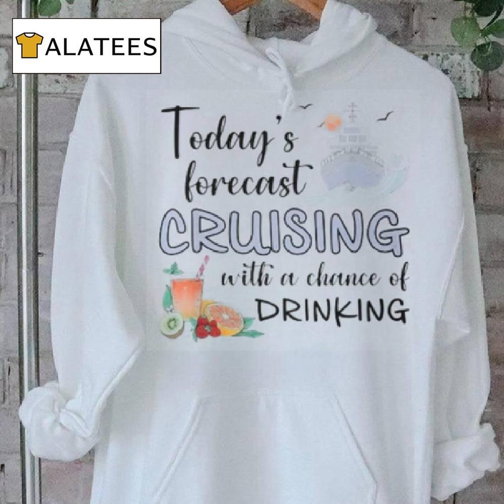 Today's Forecast Cruising With A Chance Of Drinking Cruise T Shirt