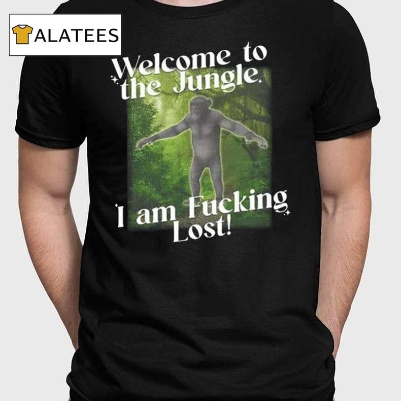 Welcome To The Jungle I Am Fucking Lost Shirt