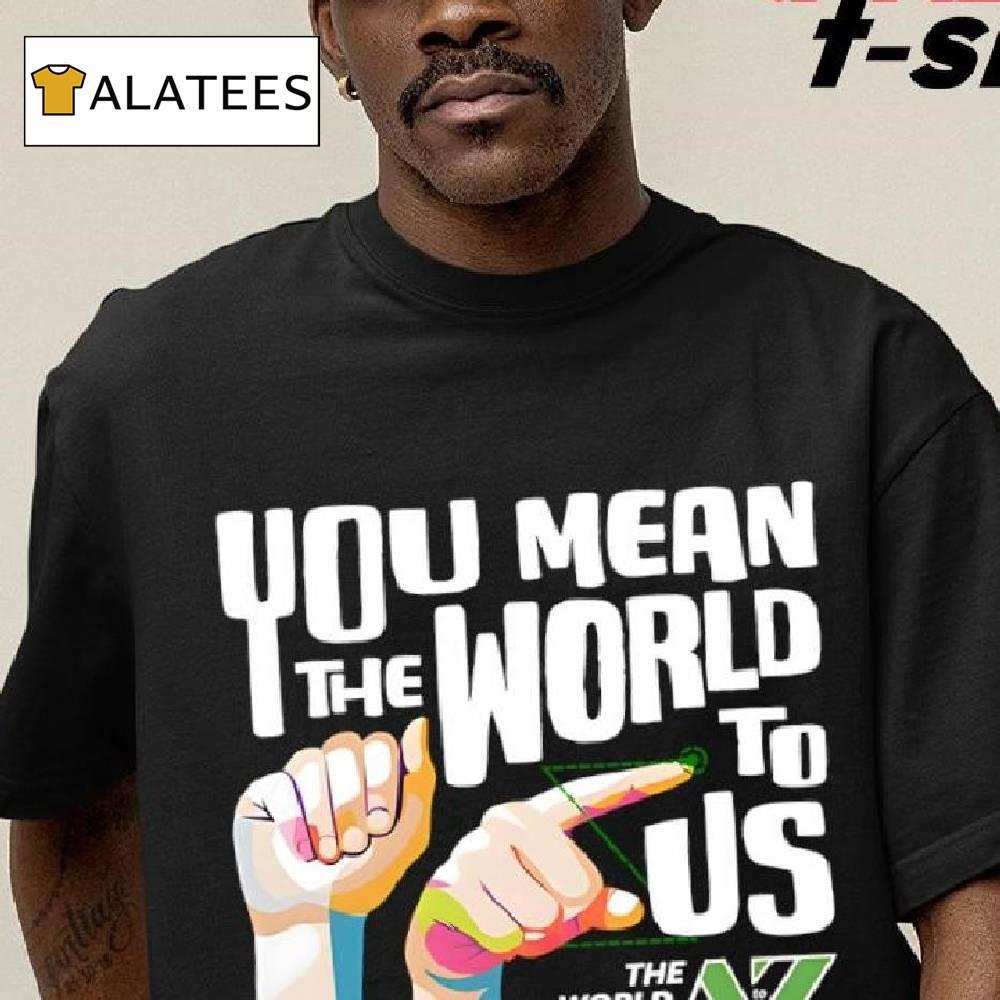 You Mean The World To Us The World From Az Shirt