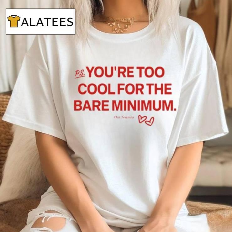 You're Too Cool For The Bare Minimum Shirt