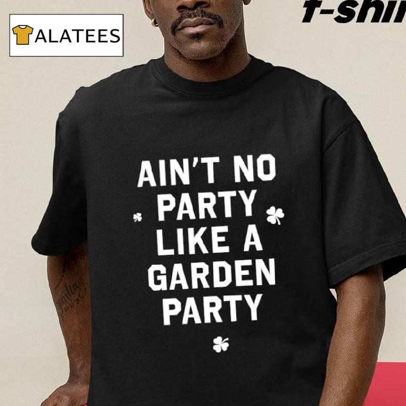 Ain't No Party Like A Garden Party Boston Celtics Shirt