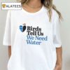 Birds Tell Us We Need Water Shirt