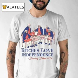 Bitches Love Independence Thomas Jefferson 1776 4th Of July Shirt