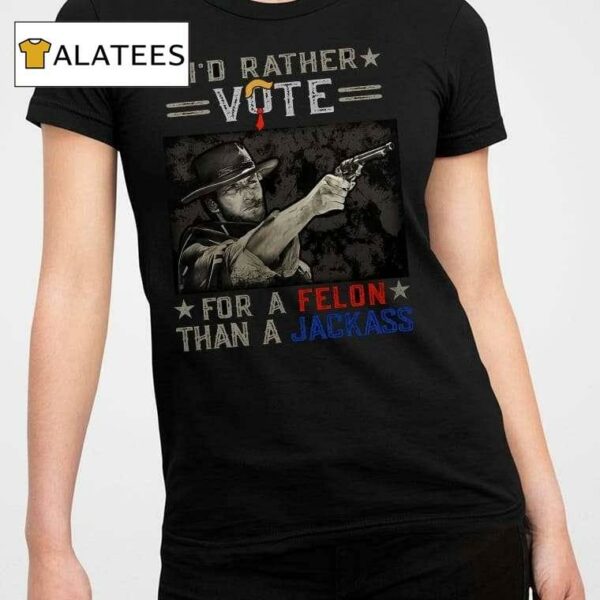 Clint Eastwood I'd Rather Vote For A Felon Than A Jackass Shirt