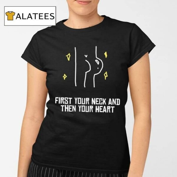 First Your Neck And Then Your Heart Shirt